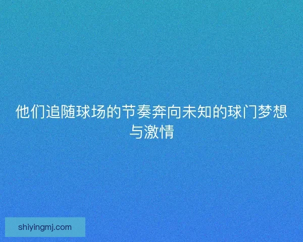 他们追随球场的节奏奔向未知的球门梦想与激情