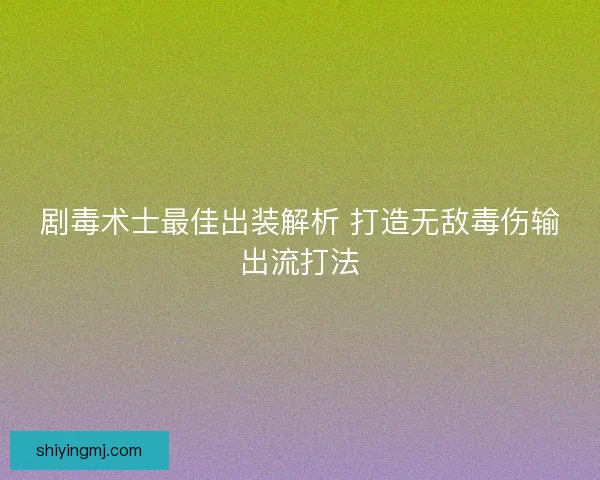 剧毒术士最佳出装解析 打造无敌毒伤输出流打法 剧毒术士最佳出装解析 打造无敌毒伤输出流打法