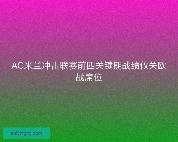 AC米兰冲击联赛前四关键期战绩攸关欧战席位