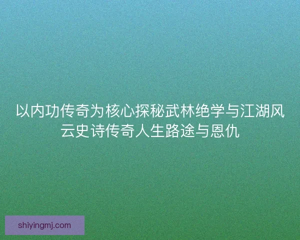 以内功传奇为核心探秘武林绝学与江湖风云史诗传奇人生路途与恩仇