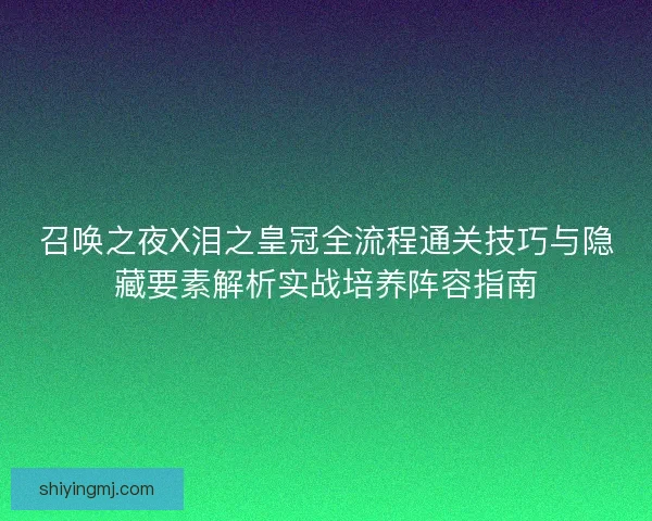 召唤之夜X泪之皇冠全流程通关技巧与隐藏要素解析实战培养阵容指南 召唤之夜X泪之皇冠全流程通关技巧与隐藏要素解析实战培养阵容指南