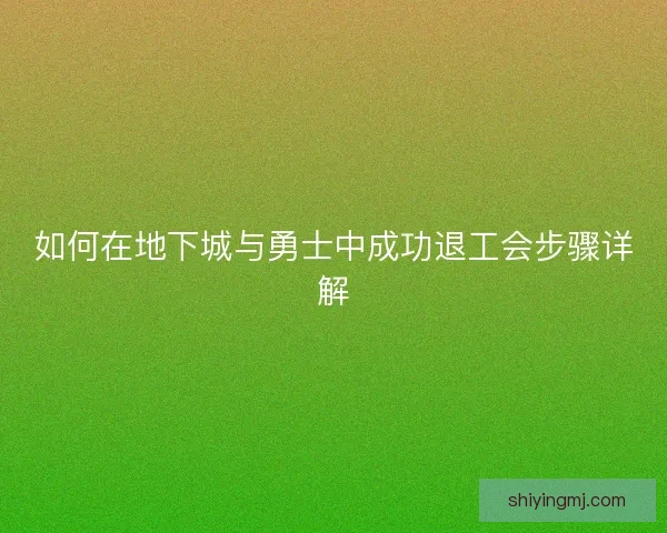 如何在地下城与勇士中成功退工会步骤详解 如何在地下城与勇士中成功退工会步骤详解